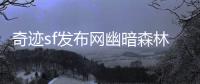 奇迹sf发布网幽暗森林中的魔法遗迹与失落文明
